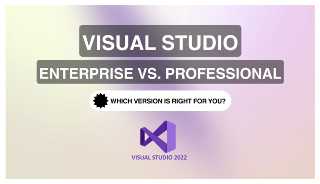 Visual Studio Enterprise vs. Professional: Which Version is Right for You?